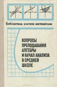 Вопросы преподавания алгебры и начала анализа в средней школе