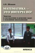 Математика - это интересно! Заметки о составлении и решении задач младшими школьниками