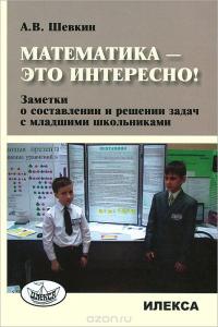 Математика - это интересно! Заметки о составлении и решении задач младшими школьниками