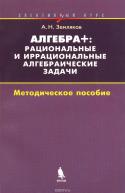 Алгебра +. Рациональные и иррациональные алгебраические задачи. Методическое пособие