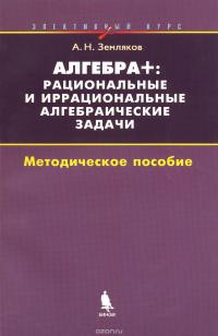 Алгебра +. Рациональные и иррациональные алгебраические задачи. Методическое пособие